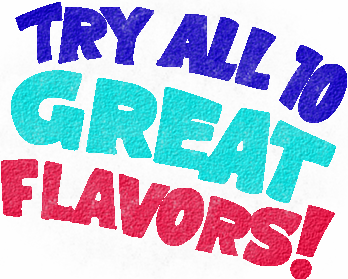 TRY ALL 10 GREAT FLAVORS!